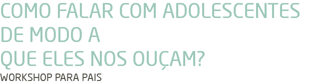 COMO FALAR COM ADOLESCENTES DE MODO A QUE ELES NOS OUÇAM? WORKSHOP PARA PAIS